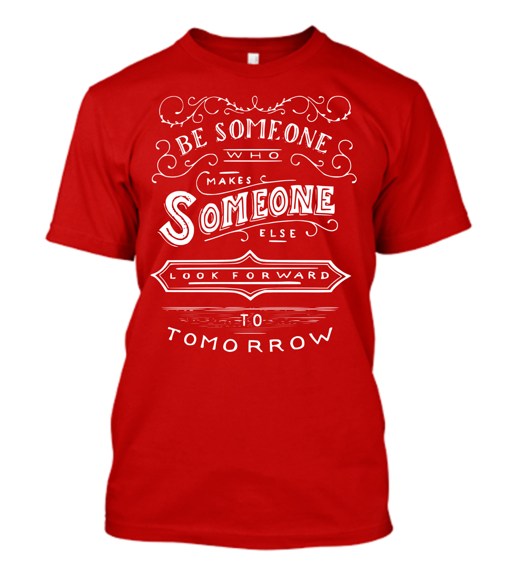 Be Someone Who Makes Someone Else Look Forward To Tomorrow T-Shirt