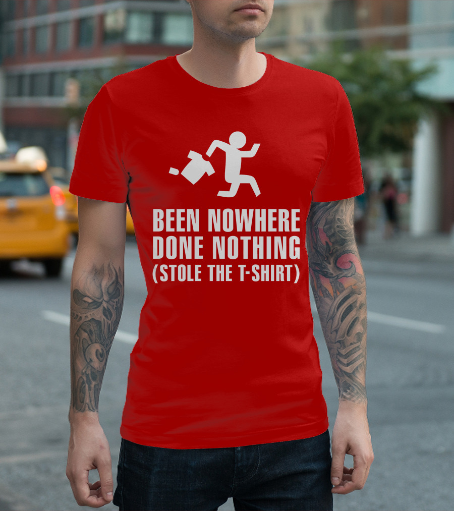 Been Nowhere Done Nothing Stole The T-Shirt
