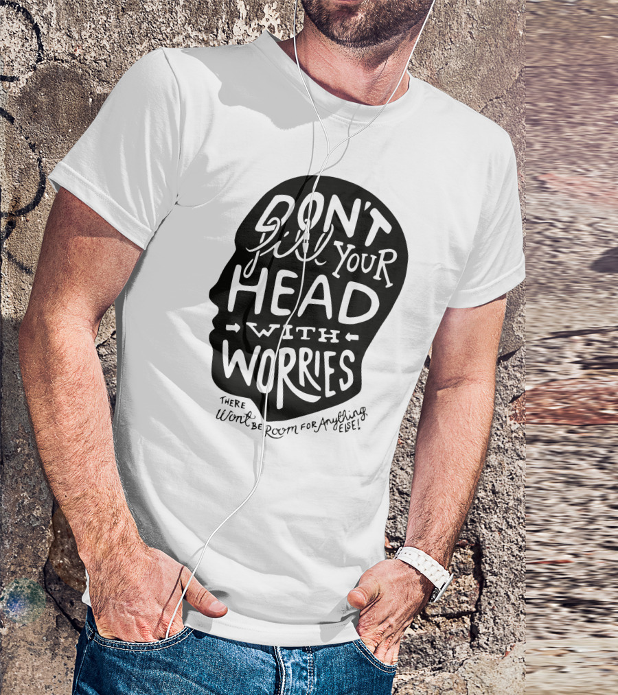 DON'T Fill Your Head With Worries There Won't Be Room For Anything Else T-Shirt