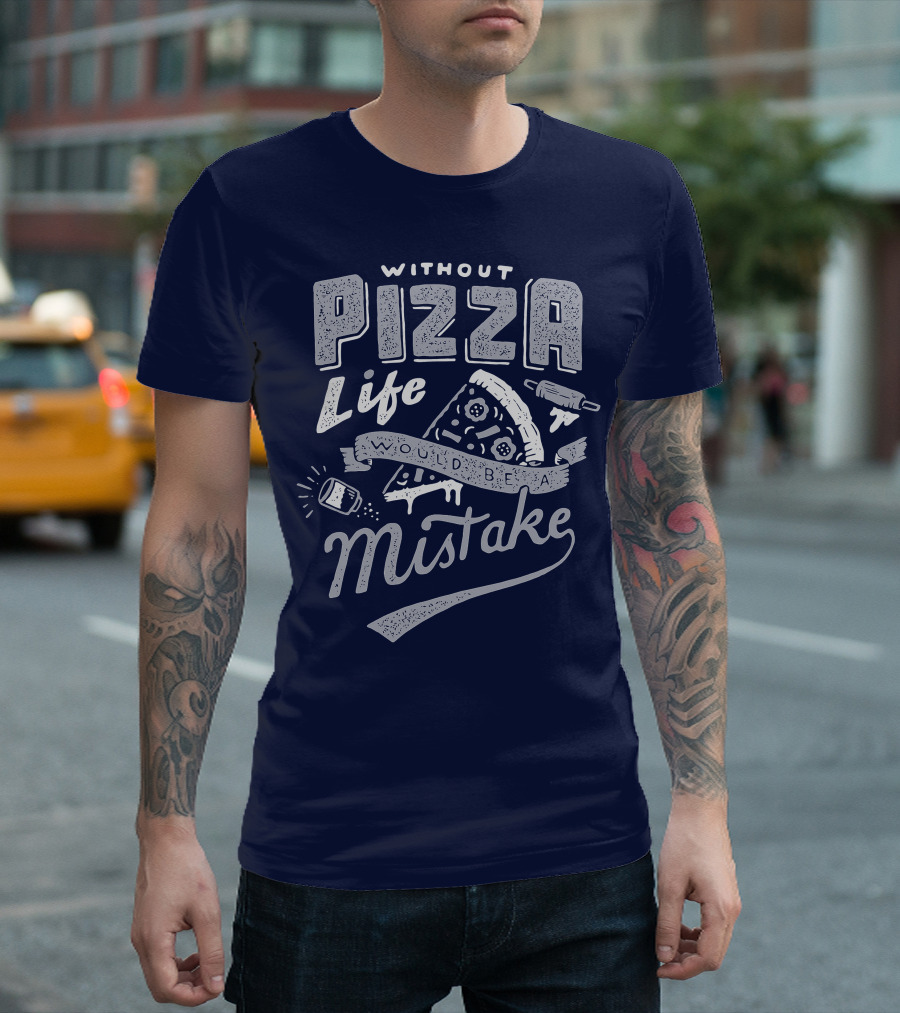 Without Pizza Life Would Be A Mistake T-Shirt