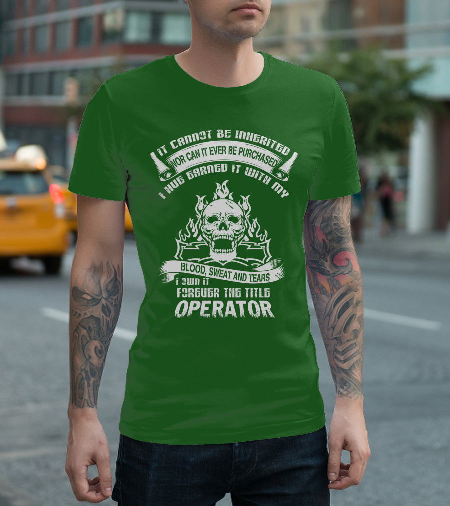 It Cannot Be Inherited Nor Can It Ever Be Purchased I Have Earned It With My Blood, Sweat and Tears I Own It Forever the Title Operator T-Shirt