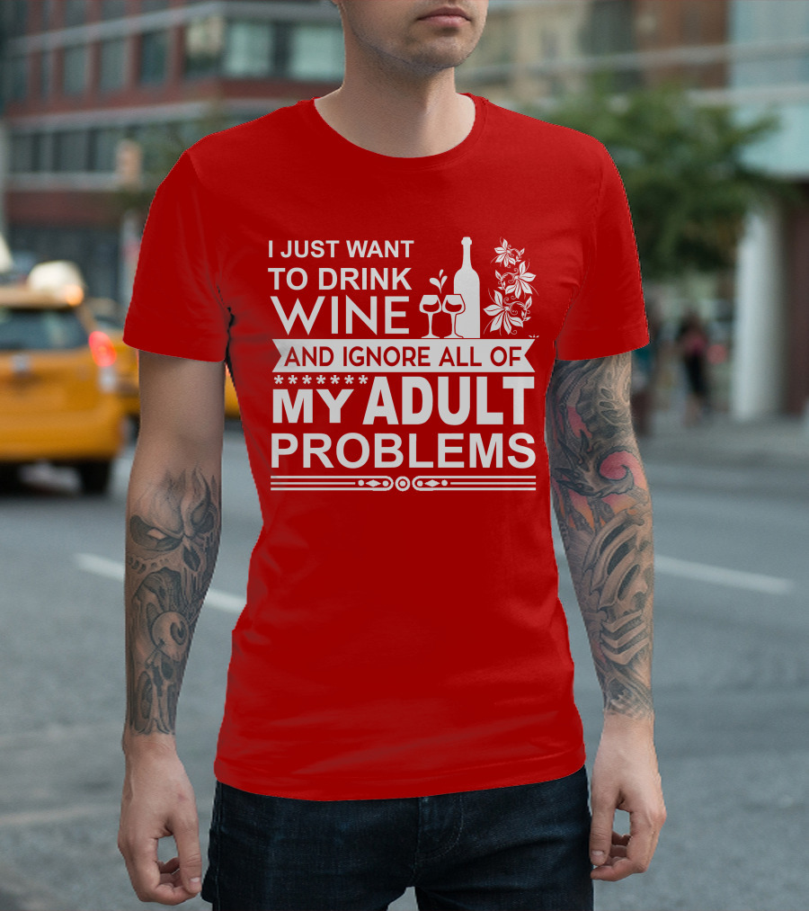 I Just Want to Drink Wine and Ignore All of My Adult Problems T-Shirt