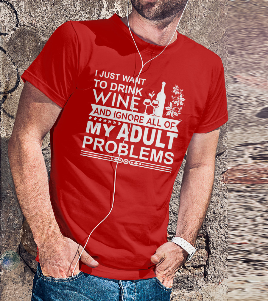 I Just Want To Drink Wine And Ignore All Of My Adult Problems T-Shirt