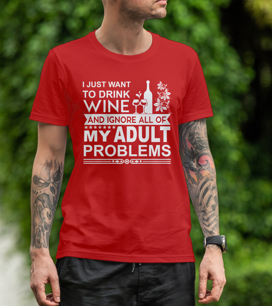 I Just Want To Drink Wine And Ignore All Of My Adult Problems T-Shirt