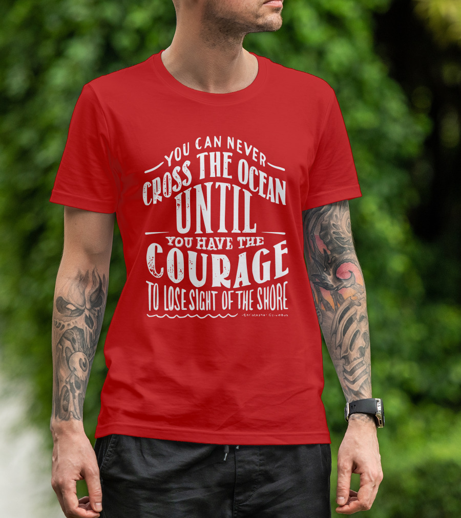 You Can Never Cross The Ocean Until You Have The Courage To Lose Sight Of The Shore T-Shirt