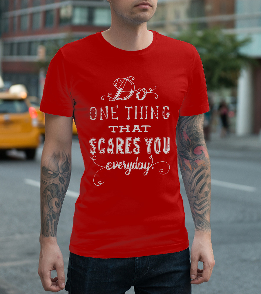 Do One Thing That Scares You Everyday T-Shirt