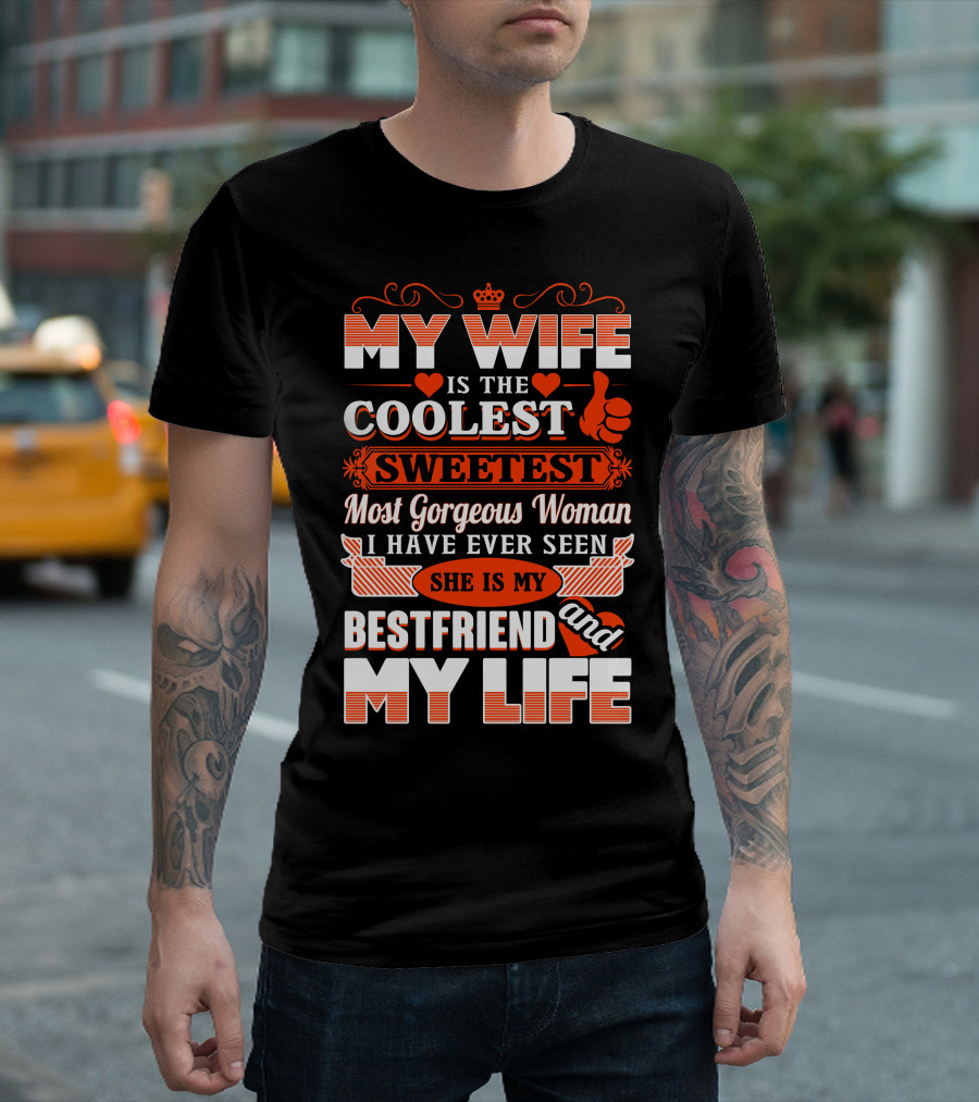 MY WIFE IS THE COOLEST SWEETEST MOST GORGEOUS WOMAN SHE IS MY BESTFRIEND AND MY LIFE T-Shirt