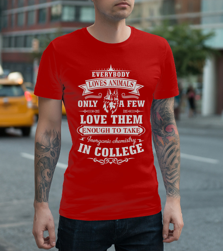 Everybody Loves Animals Only a Few Love Them Enough to Take Inorganic Chemistry in College T-Shirt