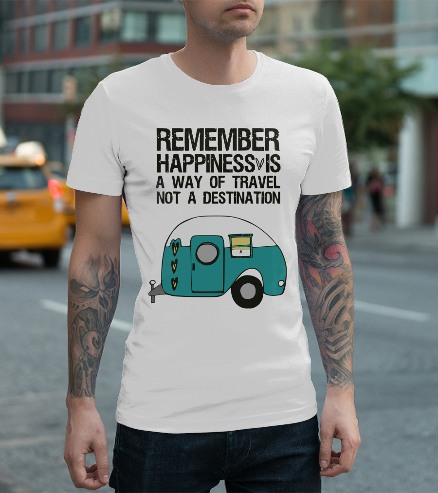 REMEMBER HAPPINESS IS A WAY OF TRAVEL NOT A DESTINATION T-Shirt