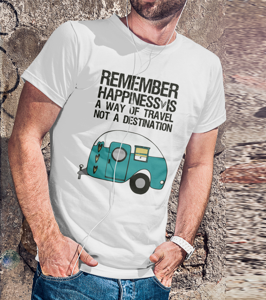 REMEMBER HAPPINESS IS A WAY OF TRAVEL NOT A DESTINATION T-Shirt