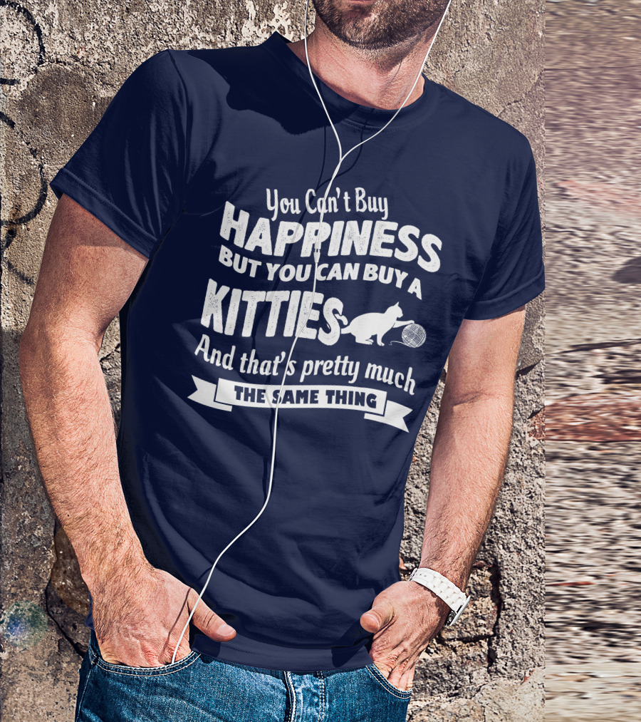You Can't Buy Happiness But You Can Buy A Kitties And That's Pretty Much The Same Thing T-Shirt