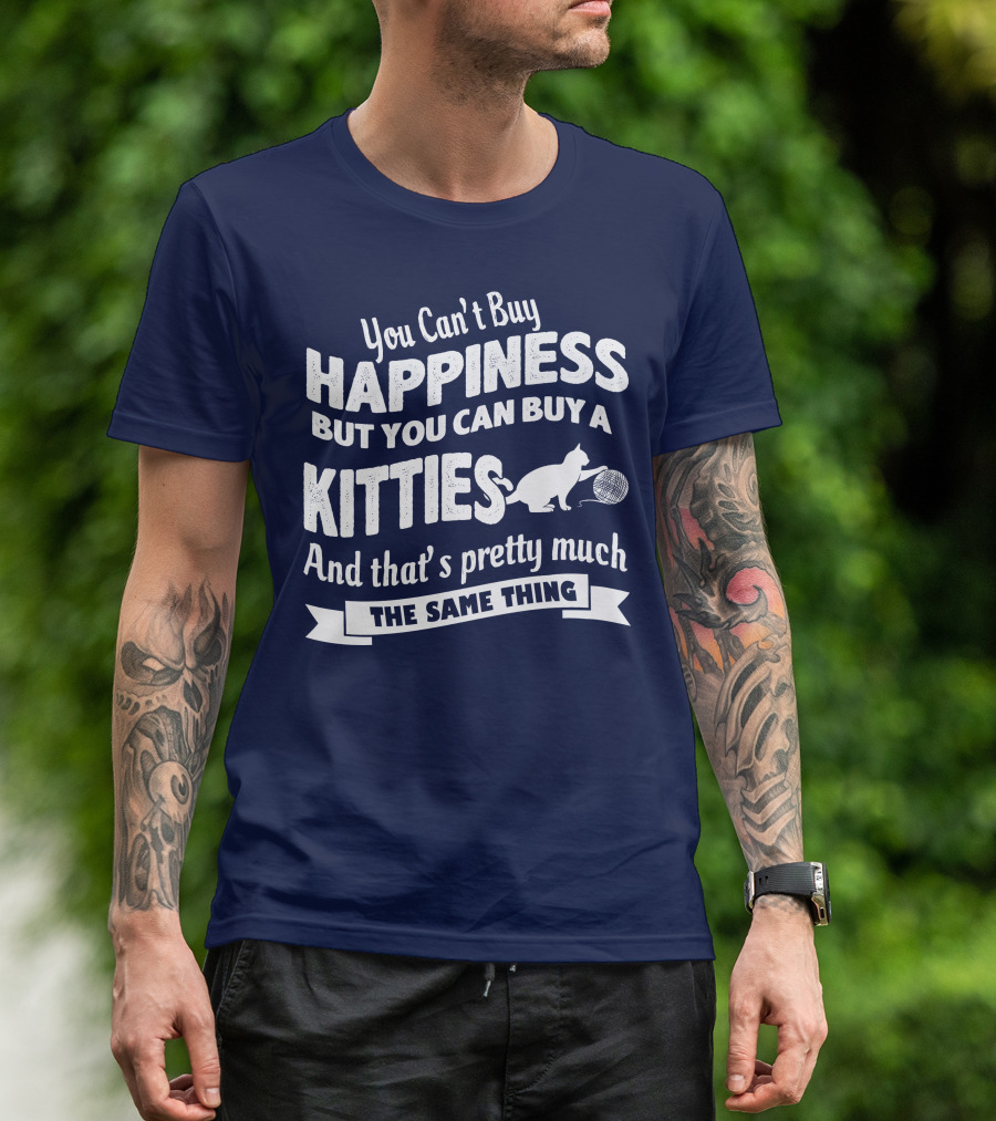 You Can't Buy Happiness But You Can Buy A Kitties And That's Pretty Much The Same Thing T-Shirt