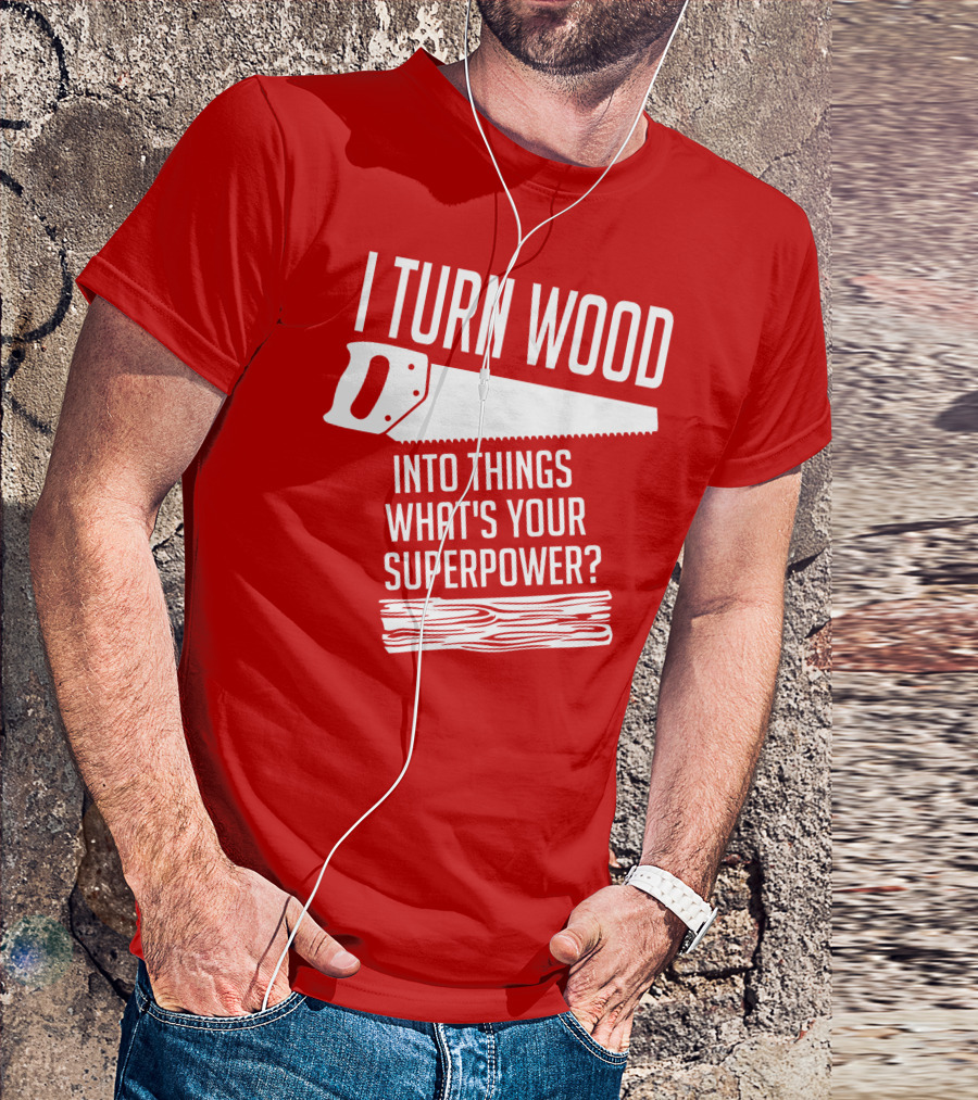 I Turn Wood Into Things What's Your Superpower Saw Woodworker T-Shirt