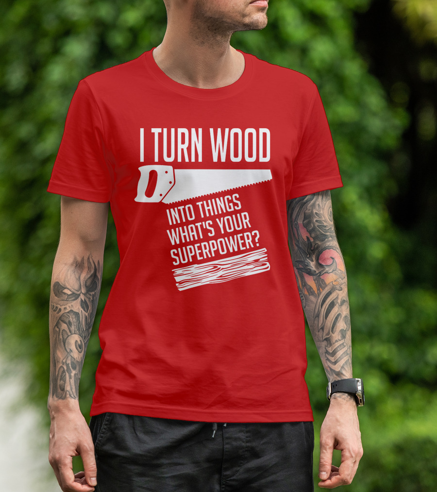 I Turn Wood Into Things What's Your Superpower Saw Woodworker T-Shirt