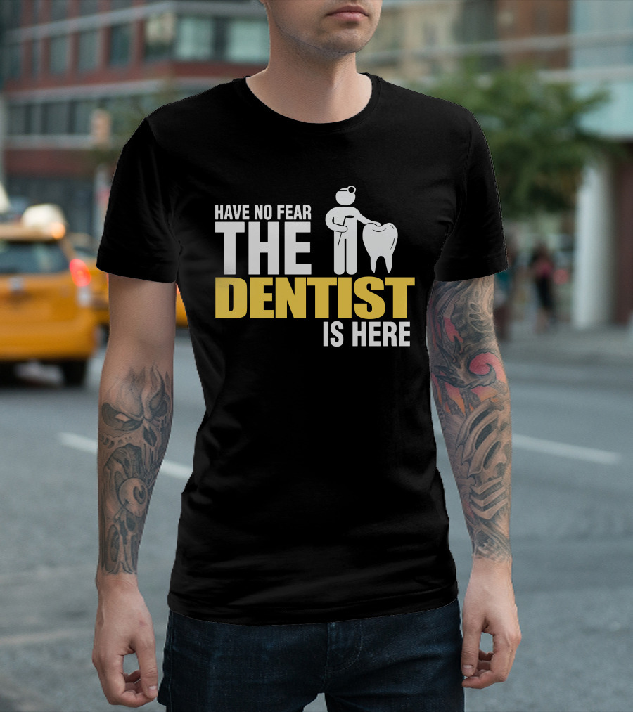 HAVE NO FEAR THE DENTIST IS HERE TOOTH CARE T-Shirt
