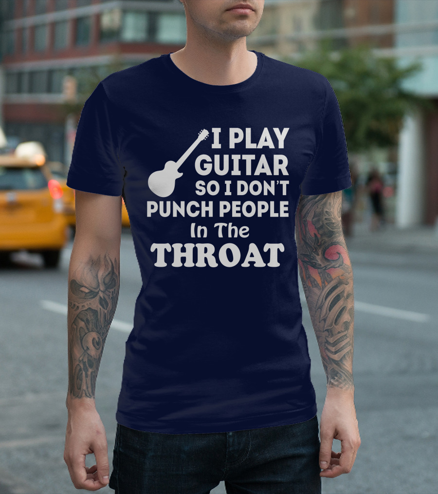 I Play Guitar So I Don't Punch People in the Throat T-Shirt