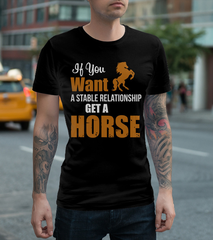 If You Want A Stable Relationship Get A Horse T-Shirt