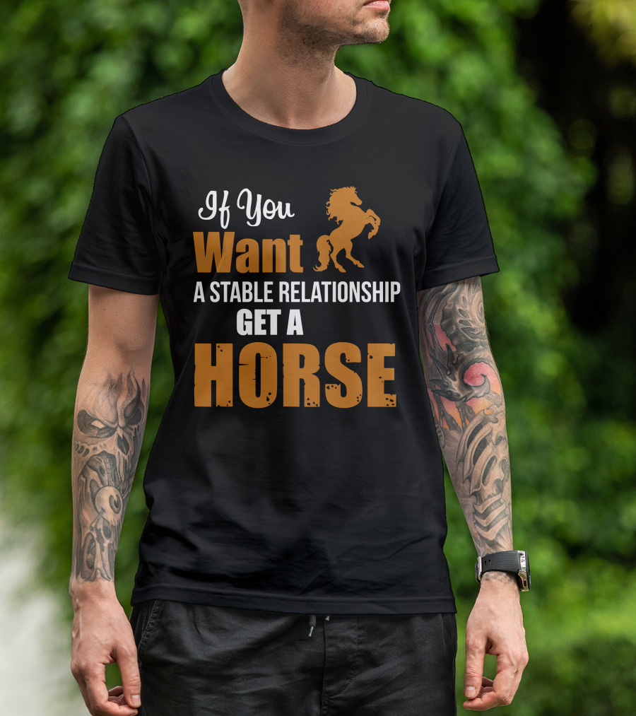 If You Want A Stable Relationship Get A Horse T-Shirt