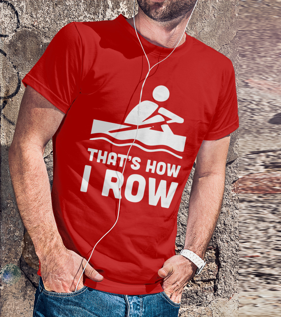 THAT’S HOW I ROW Rowing T-Shirt
