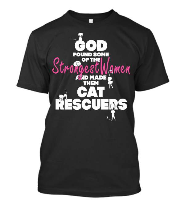 God Found Some Of The Strongest Women And Made Them Cat Rescuers T-Shirt