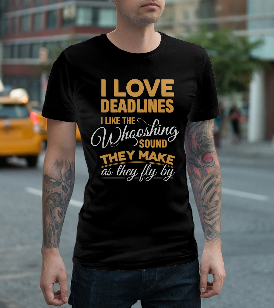 I Love Deadlines I Like the Whooshing Sound They Make as They Fly By T-Shirt