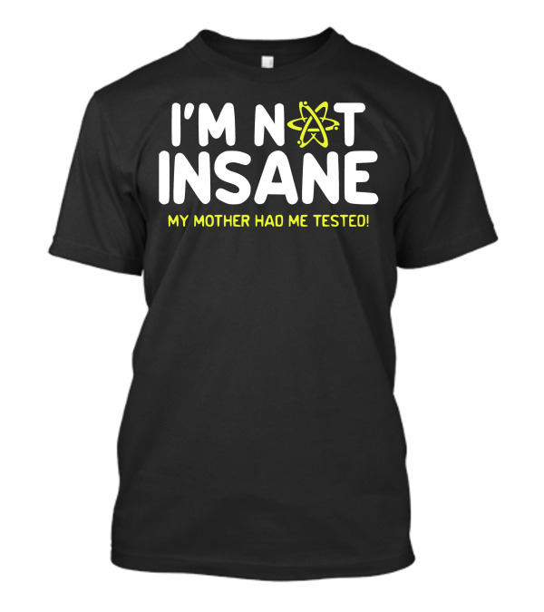 I'm Not Insane My Mother Had Me Tested Atom T-Shirt