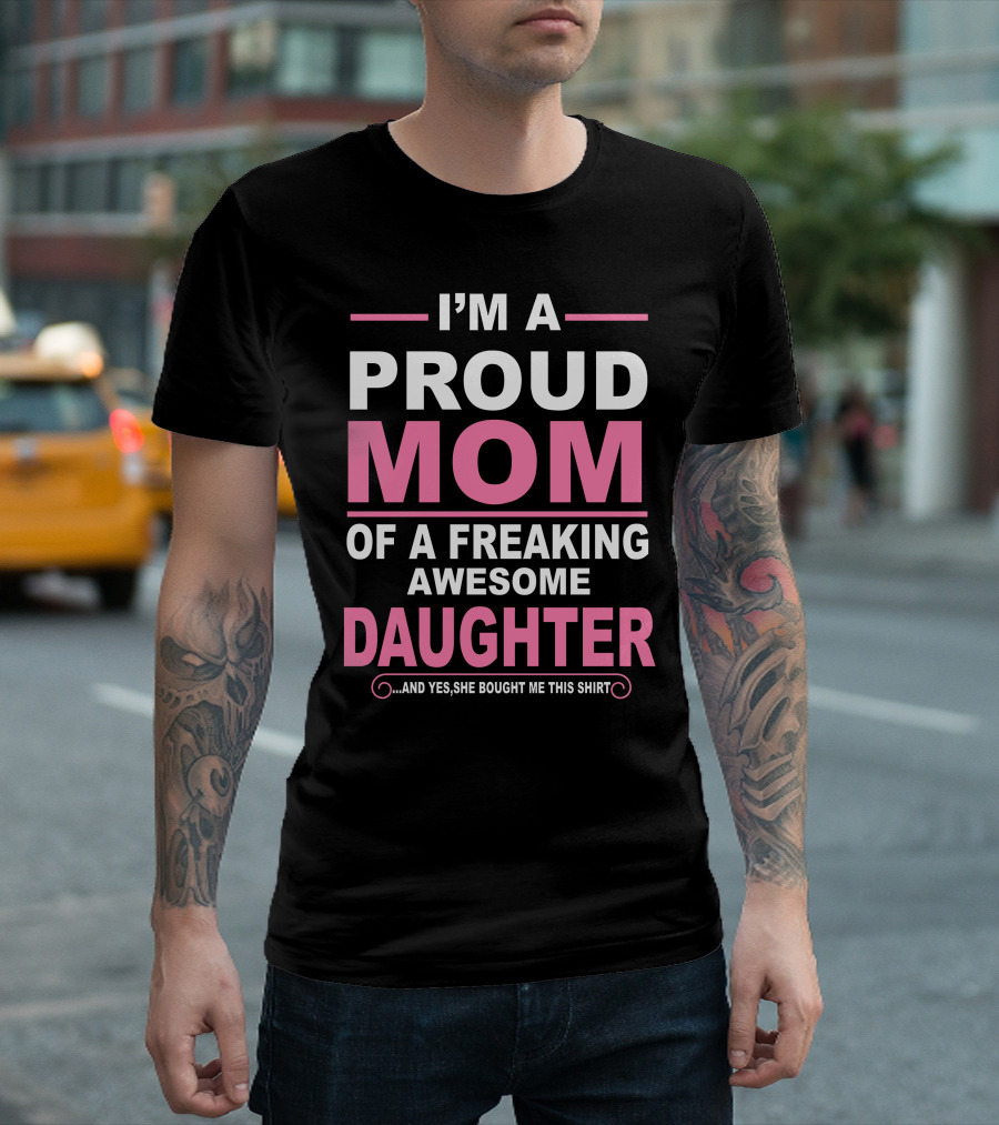 I'm A Proud Mom Of A Freaking Awesome Daughter T-Shirt