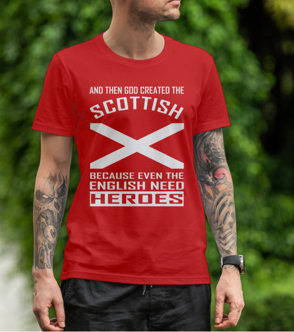 AND THEN GOD CREATED THE SCOTTISH BECAUSE EVEN THE ENGLISH NEED HEROES T-Shirt