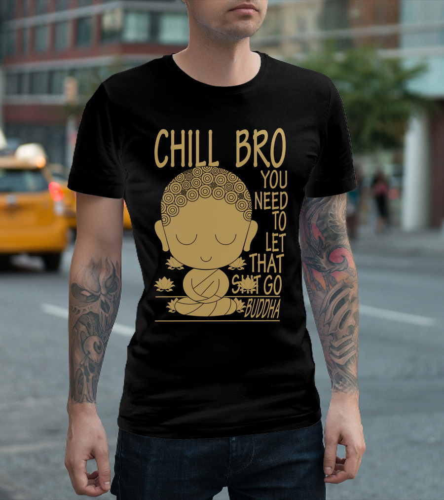 CHILL BRO YOU NEED TO LET THAT GO BUDDHA T-Shirt