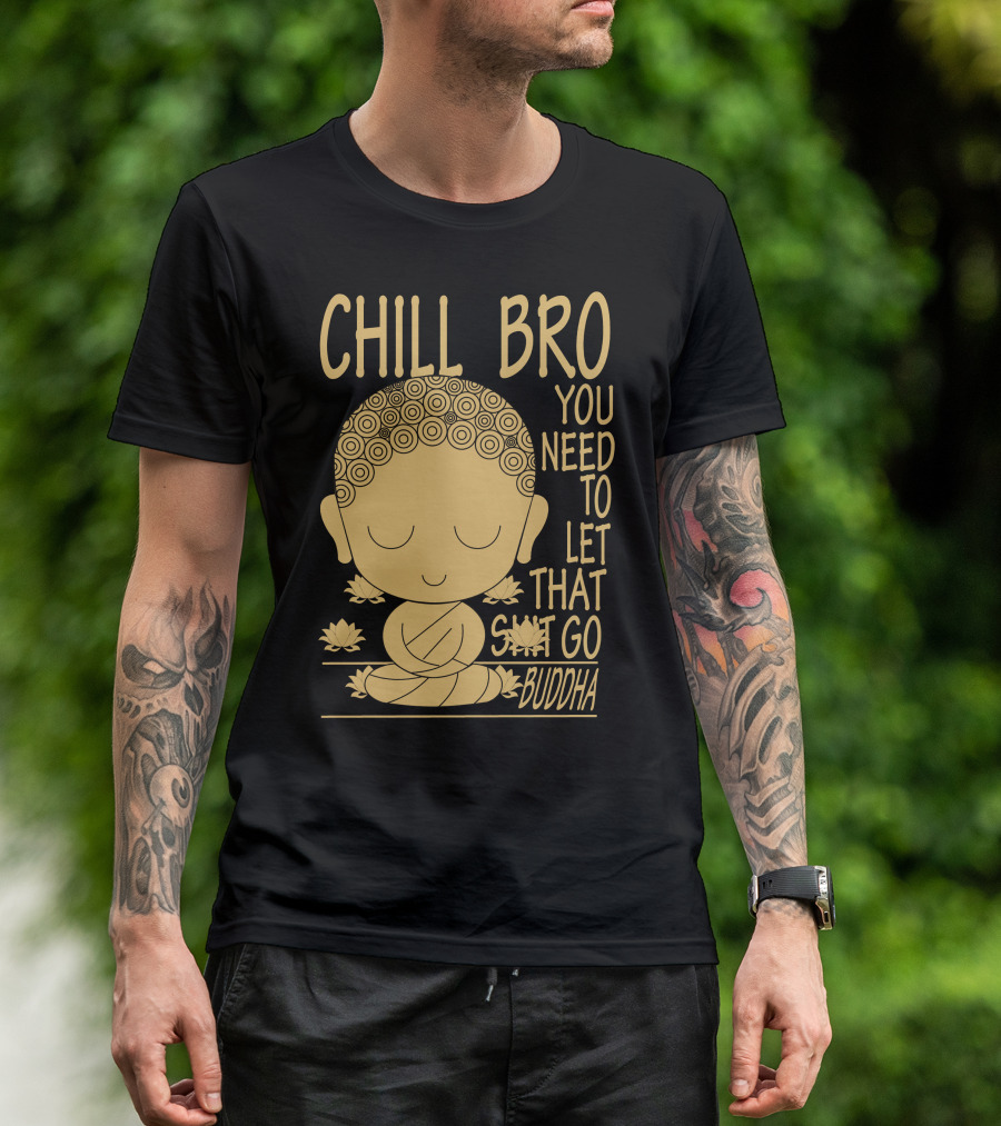 CHILL BRO YOU NEED TO LET THAT GO BUDDHA T-Shirt
