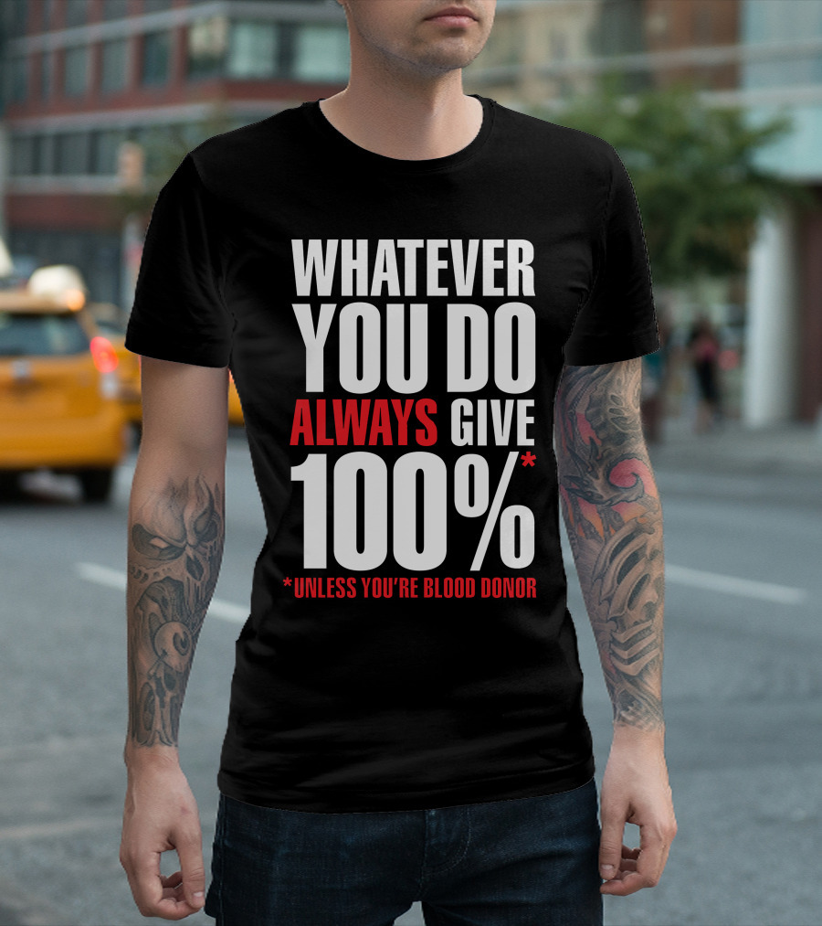 Whatever You Do Always Give 100% Unless You're Blood Donor T-Shirt