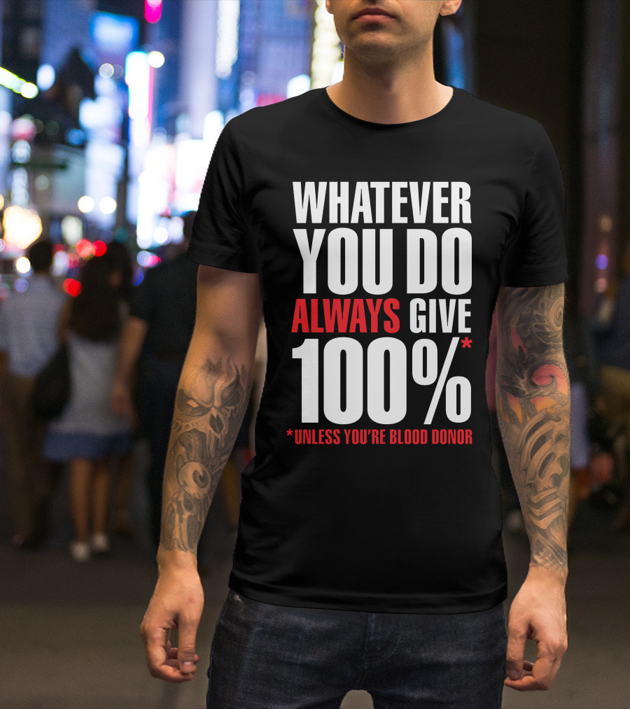 Whatever You Do Always Give 100% Unless You're Blood Donor T-Shirt