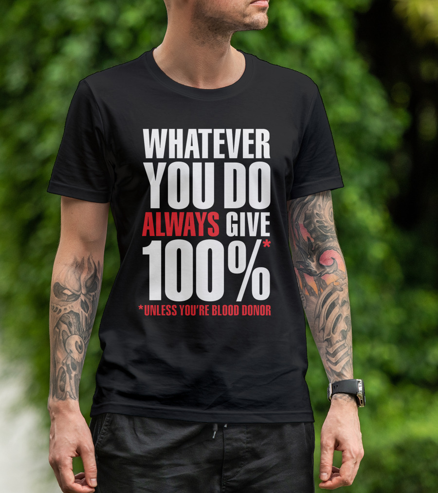 Whatever You Do Always Give 100% Unless You're Blood Donor T-Shirt