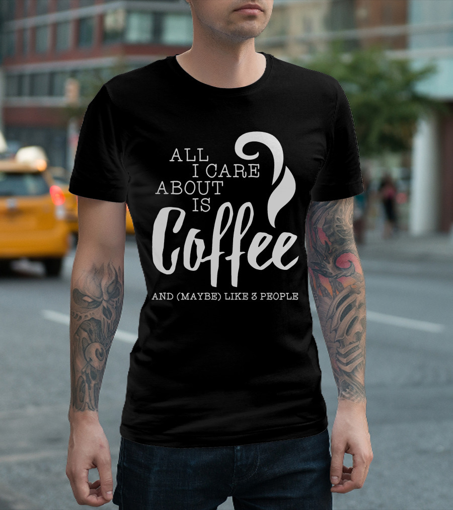 All I Care About Is Coffee and (Maybe) Like 3 People T-Shirt