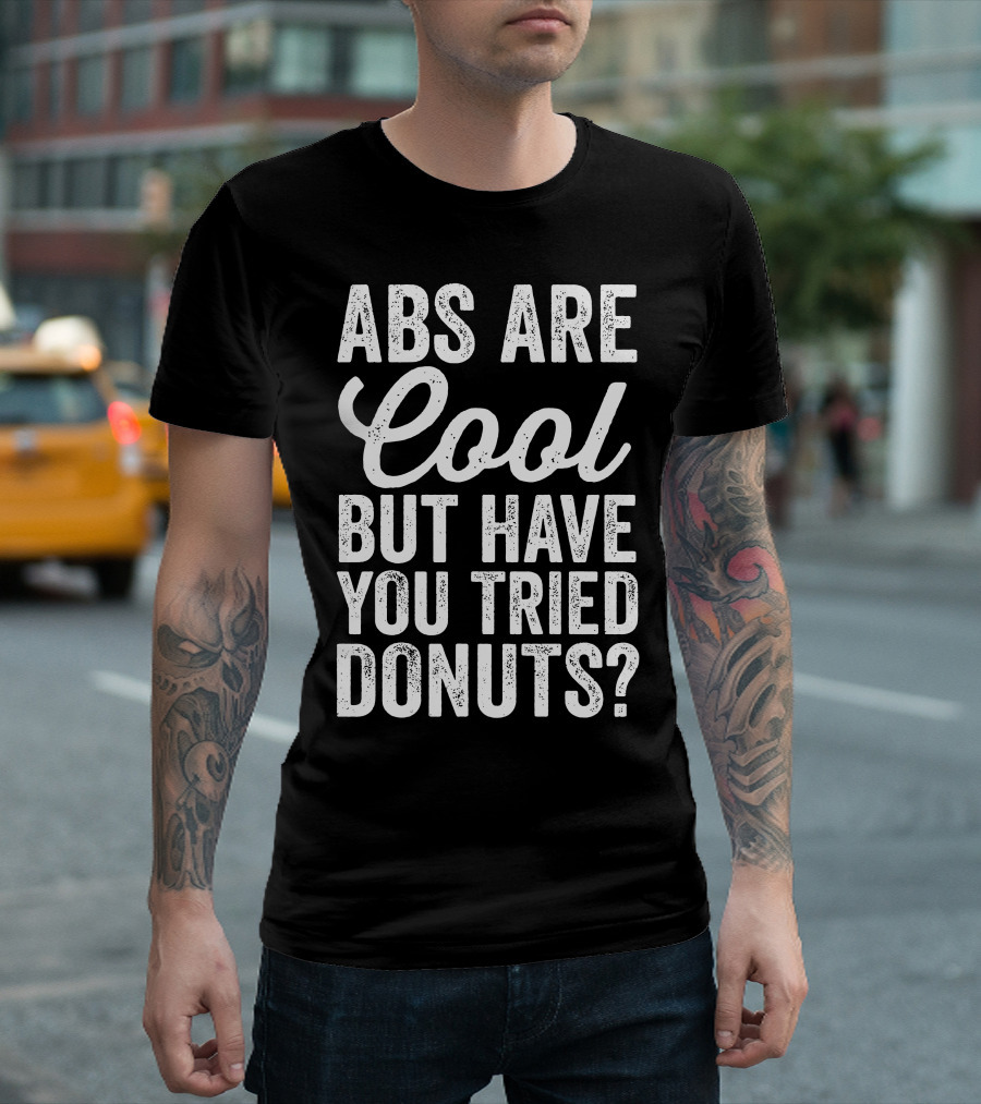 Abs Are Cool But Have You Tried Donuts? Funny Food Lover T-Shirt