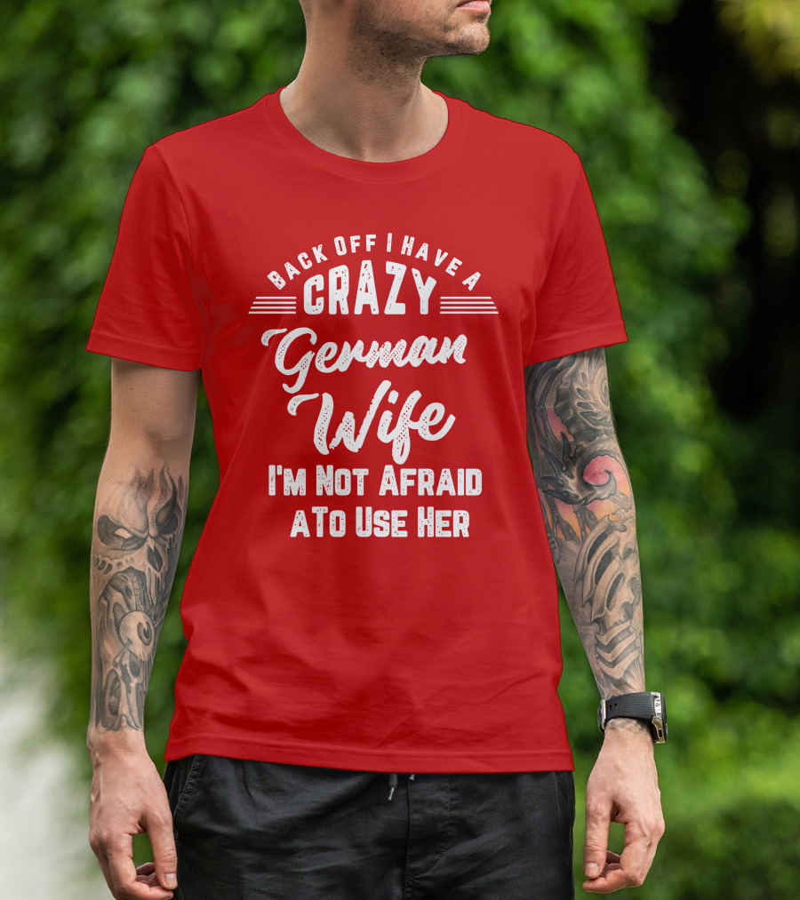 Back Off I Have A Crazy German Wife I'm Not Afraid To Use Her T-Shirt