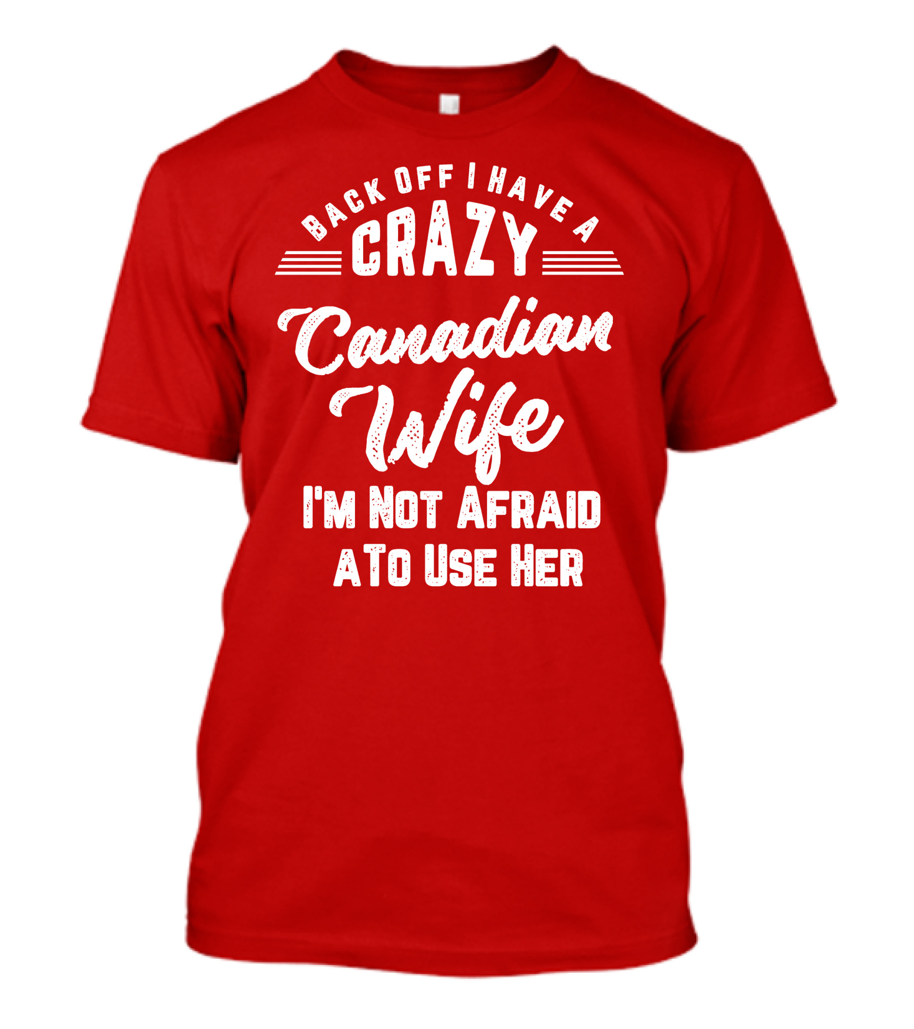 Back Off I Have A Crazy Canadian Wife I'm Not Afraid To Use Her T-Shirt