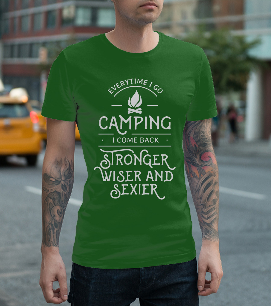 Everytime I Go Camping I Come Back Stronger Wiser and Sexier T-Shirt