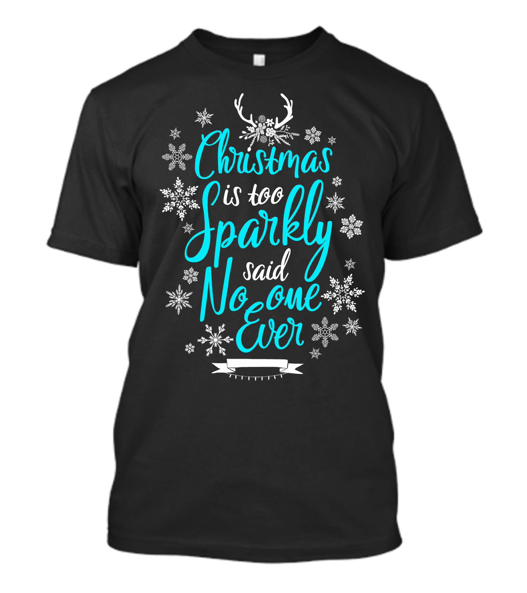 Christmas Is Too Sparkly Said No One Ever Snowflakes Antlers T-Shirt