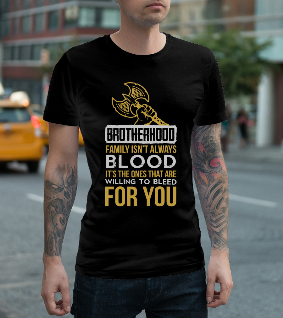 Brotherhood Family Isn't Always Blood It's the Ones That Are Willing to Bleed for You T-Shirt
