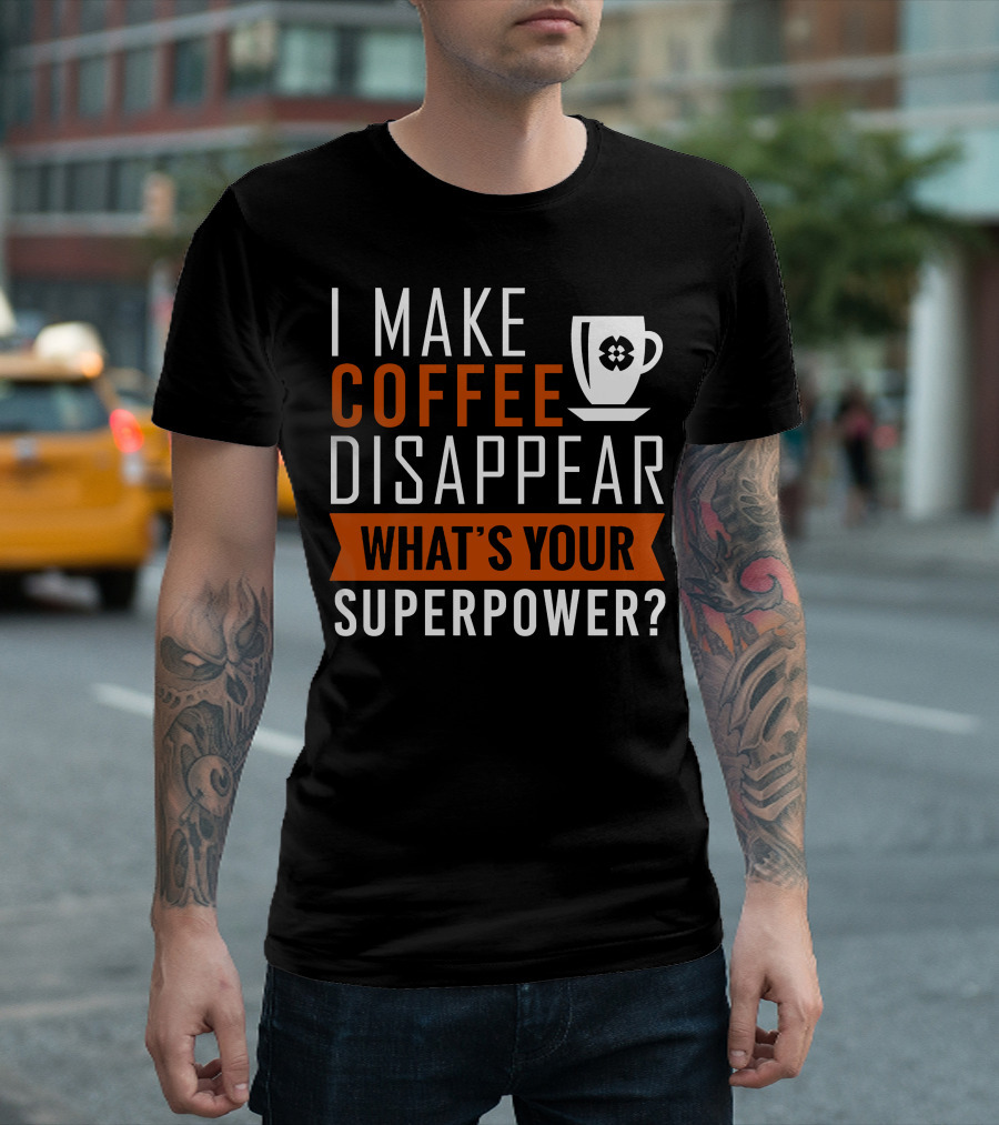 I Make Coffee Disappear What's Your Superpower T-Shirt