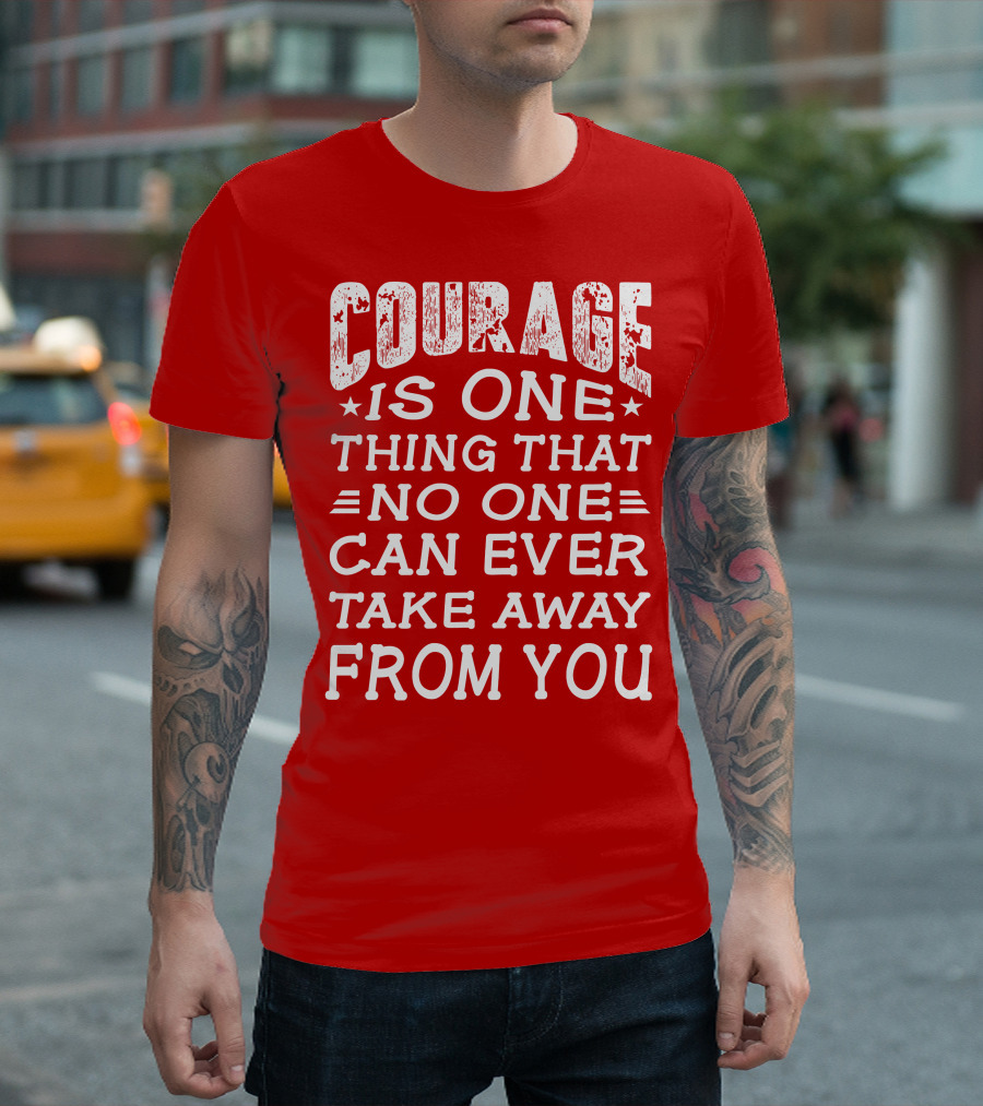 Courage Is One Thing That No One Can Ever Take Away From You T-Shirt