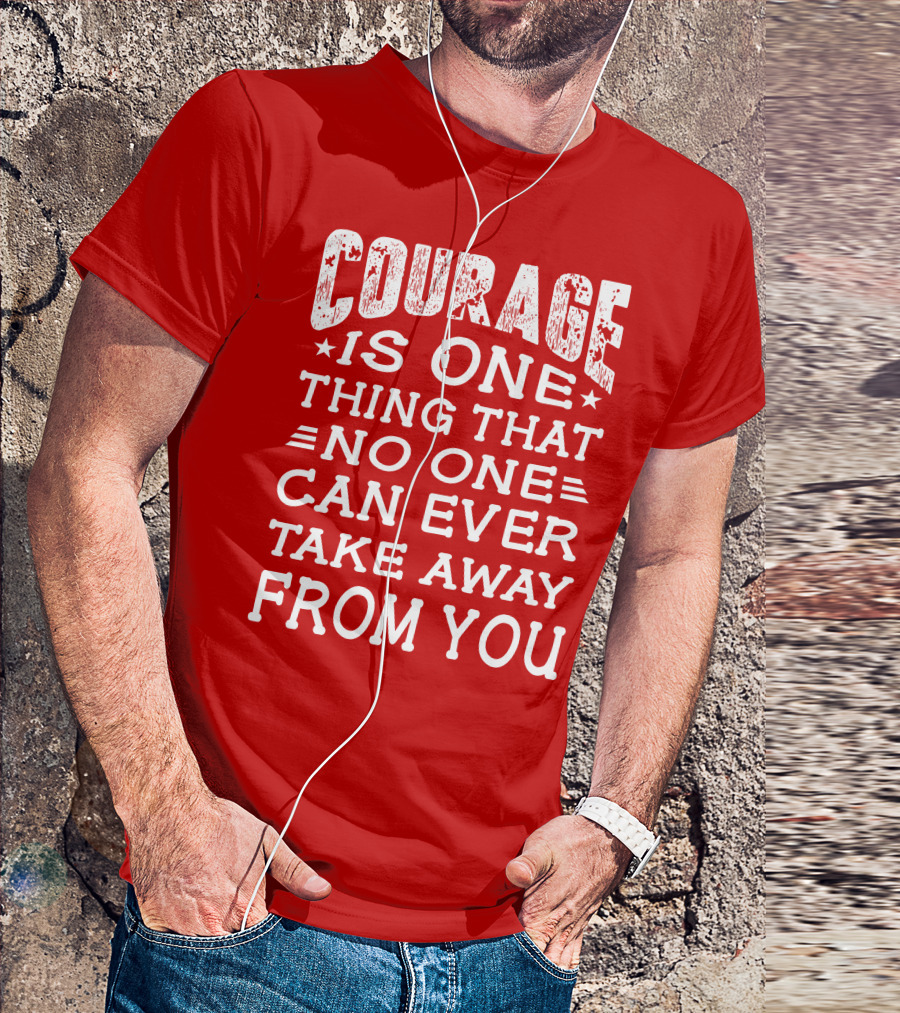 Courage Is One Thing That No One Can Ever Take Away From You T-Shirt