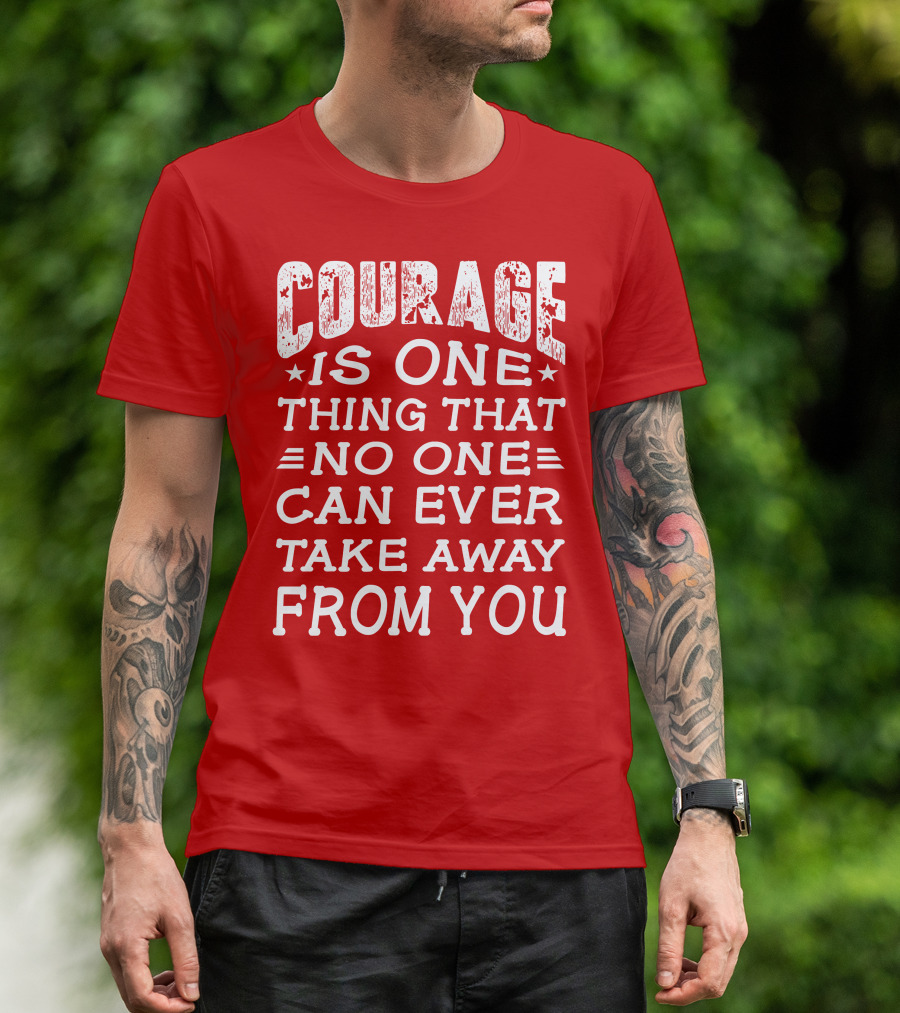 Courage Is One Thing That No One Can Ever Take Away From You T-Shirt