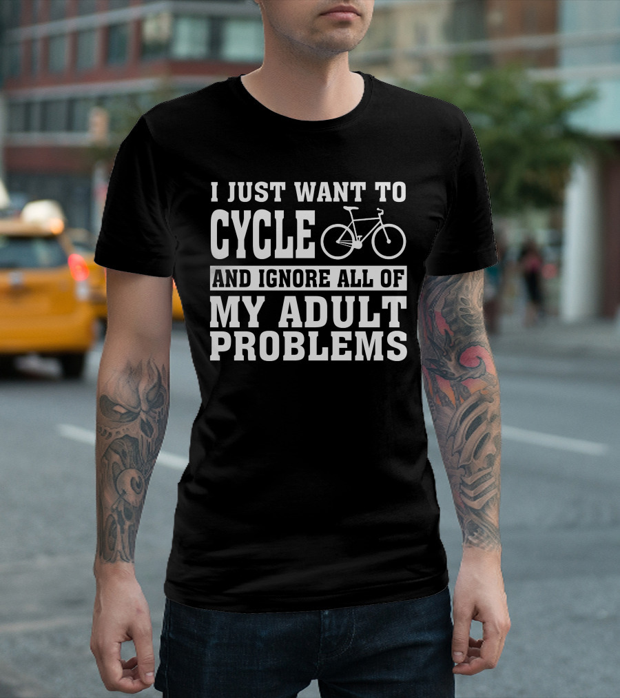 I Just Want to Cycle and Ignore All of My Adult Problems T-Shirt