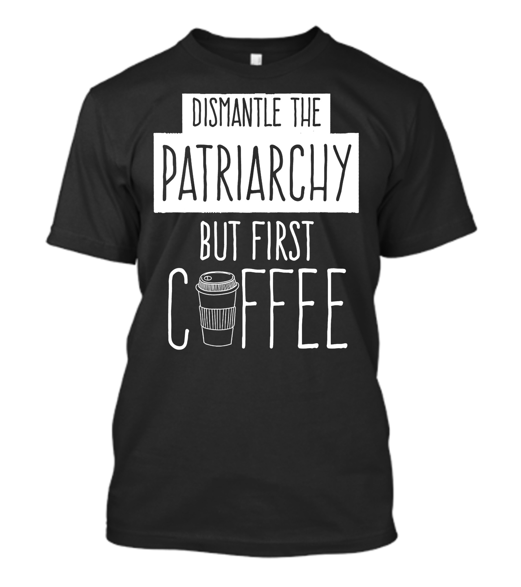 Dismantle The Patriarchy But First Coffee Text With Coffee Cup T-Shirt