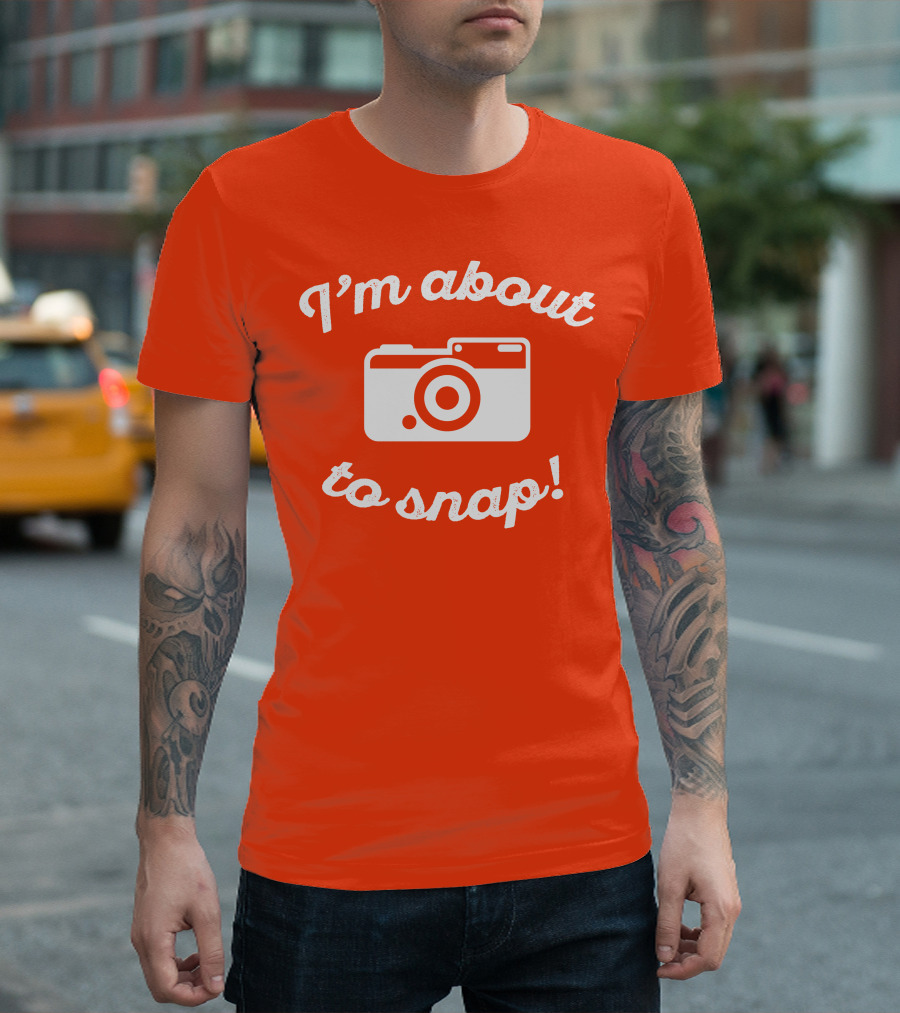 I'm About to Snap Camera Humor T-Shirt