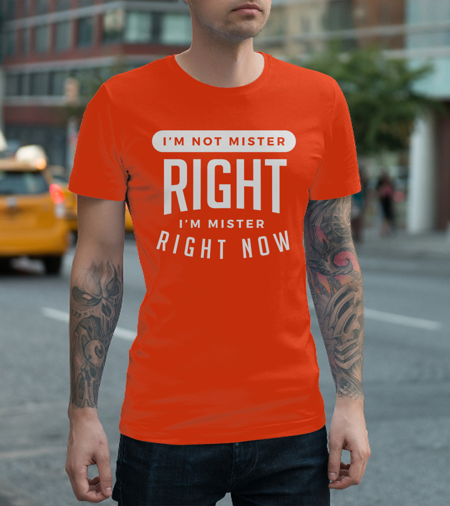 I'm Not Mister Right I'm Mister Right Now T-Shirt