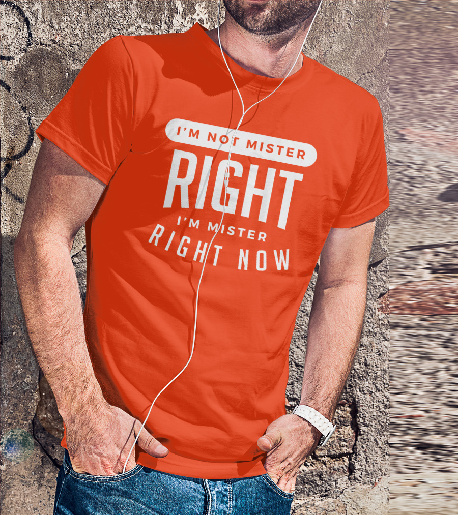 I'm Not Mister Right I'm Mister Right Now T-Shirt