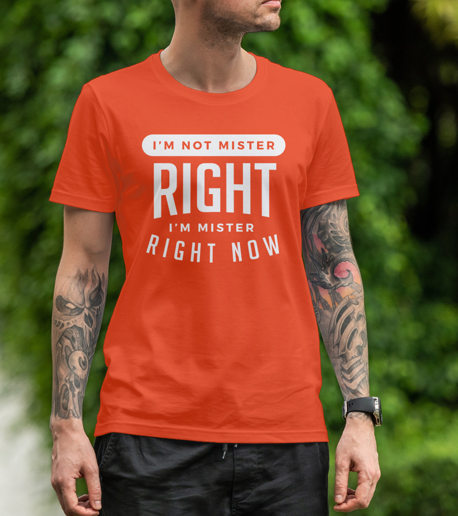 I'm Not Mister Right I'm Mister Right Now T-Shirt